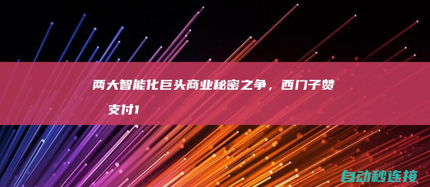 两大智能化巨头商业秘密之争，西门子赞同支付1.04亿美元和解！ PLC论坛