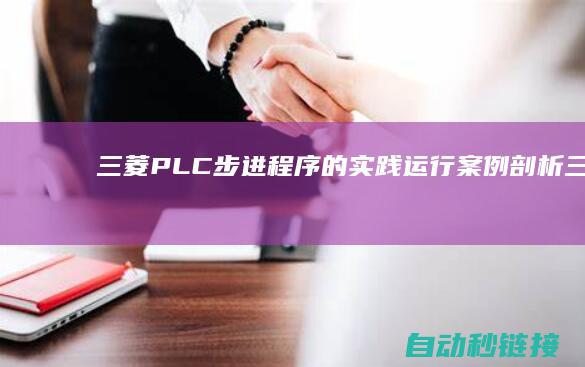 三菱PLC步进程序的实践运行案例剖析|三菱plc步进指令详解 (三菱plc步进指令详解)